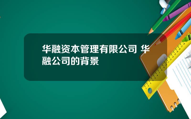 华融资本管理有限公司 华融公司的背景